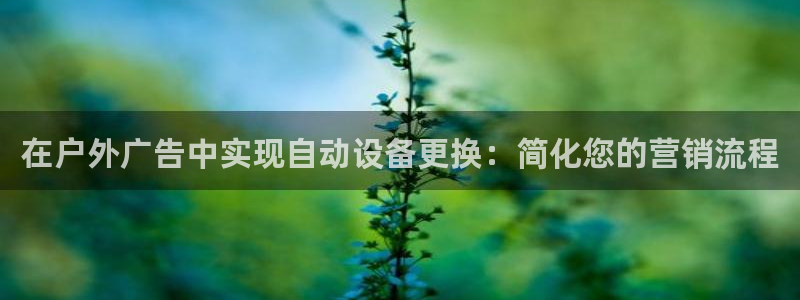 杏宇平台测速链接：在户外广告中实现自动设备更换：简化您的营销流程