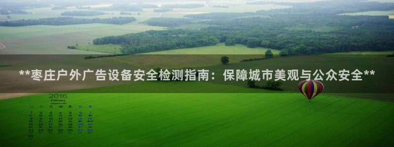 杏宇平台代理多少钱一次：**枣庄户外广告设备安全检测指南：保障城市美观与公众安全**