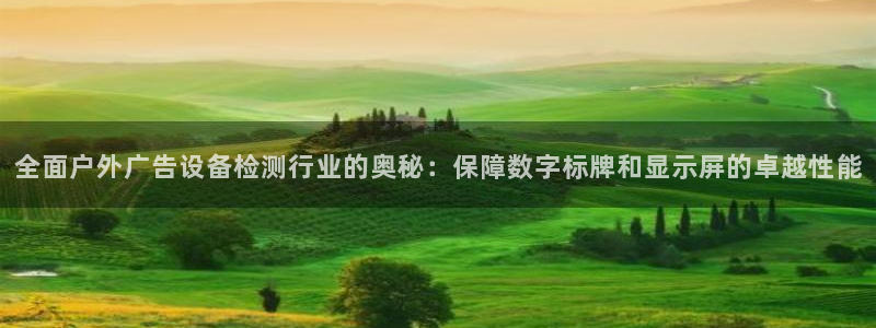 杏宇平台代理怎么样：全面户外广告设备检测行业的奥秘：保障数字标牌和显示屏的卓越性能
