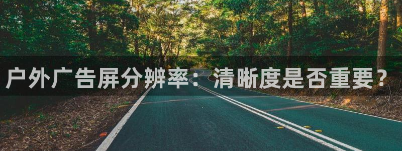 杏宇平台代理怎么样：户外广告屏分辨率：清晰度是否重要？