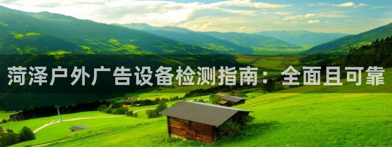 杏宇平台登录步骤图：菏泽户外广告设备检测指南：全面且可靠