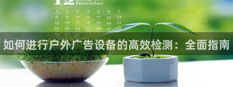 杏宇平台招商：如何进行户外广告设备的高效检测：全面指南