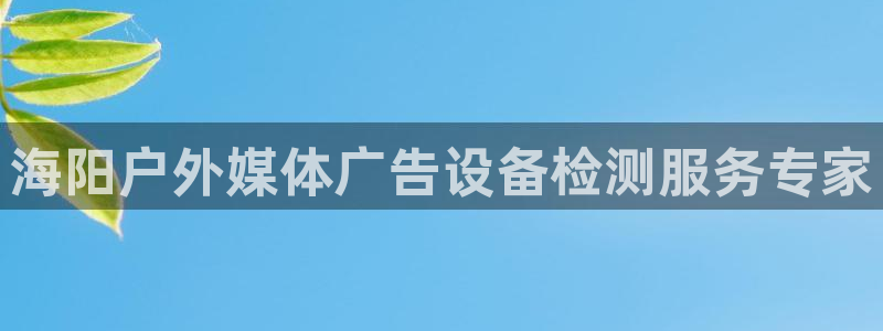 杏宇平台测速链接：海阳户外媒体广告设备检测服务专家