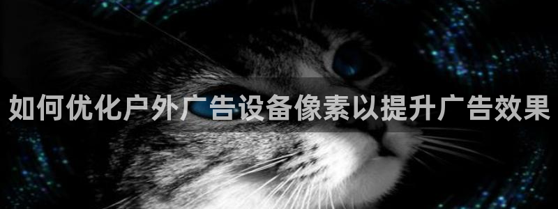 杏宇平台总代理：如何优化户外广告设备像素以提升广告效果