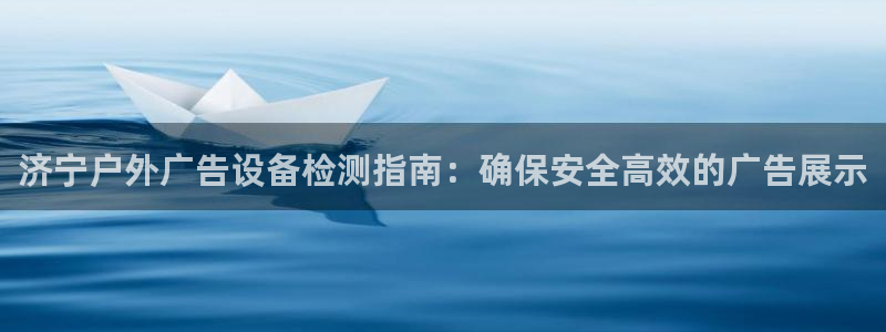 杏宇平台总代理是谁：济宁户外广告设备检测指南：确保安全高效的广告展示