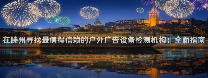 杏宇平台登录步骤：在滕州寻找最值得信赖的户外广告设备检测机构：全面指南