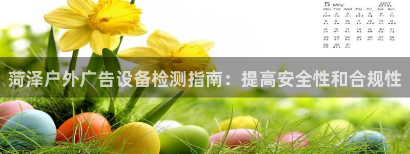 杏宇平台主管：菏泽户外广告设备检测指南：提高安全性和合规性