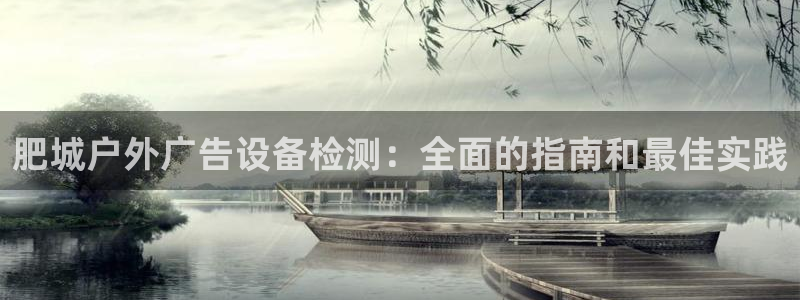 杏宇官方平台官网入口：肥城户外广告设备检测：全面的指南和最佳实践