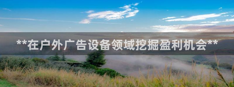 杏宇平台招商电话号码：**在户外广告设备领域挖掘盈利机会**