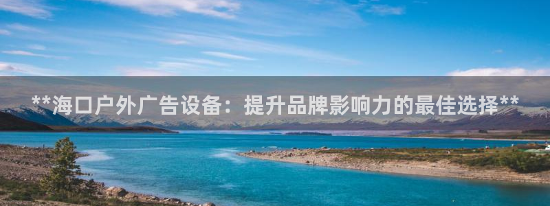 杏宇平台代理怎么样：**海口户外广告设备：提升品牌影响力的最佳选择**