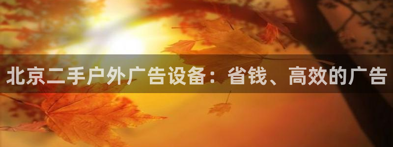 杏宇平台总代理：北京二手户外广告设备：省钱、高效的广告