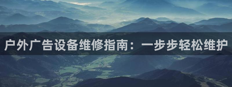 杏宇平台招商：户外广告设备维修指南：一步步轻松维护