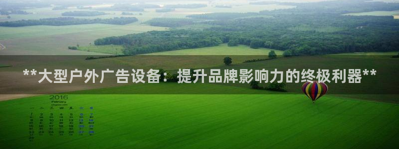 杏宇平台代理怎么样赚钱：**大型户外广告设备：提升品牌影响力的终极利器**