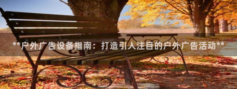 杏宇平台注册地址：**户外广告设备指南：打造引人注目的户外广告活动**