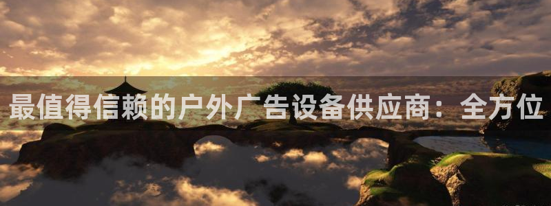 杏宇平台招商电话号码：最值得信赖的户外广告设备供应商：全方位