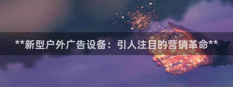 杏宇平台代理多少钱：**新型户外广告设备：引人注目的营销革命**