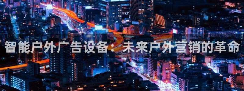 杏宇平台代理多少钱一个月：智能户外广告设备：未来户外营销的革命