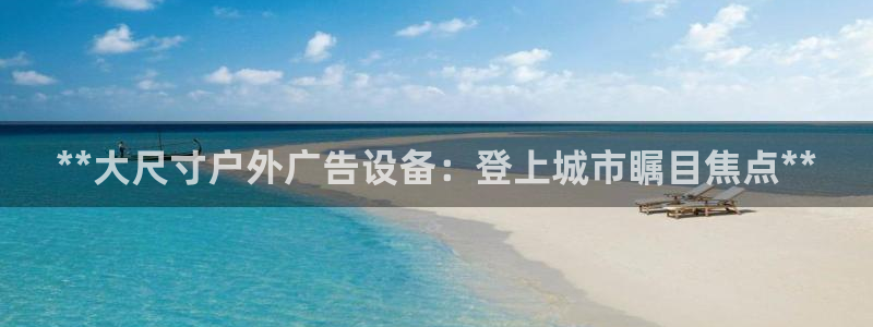 杏宇平台登录方法：**大尺寸户外广告设备：登上城市瞩目焦点**