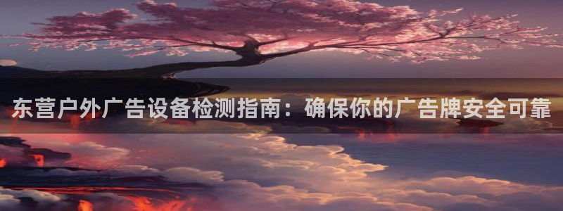 杏宇平台代理多少钱一个月：东营户外广告设备检测指南：确保你的广告牌安全可靠