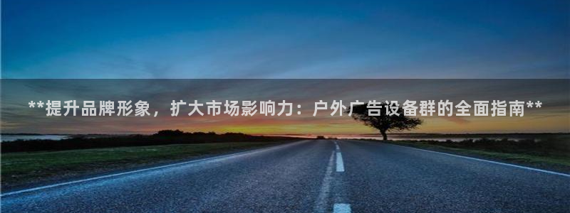 杏宇平台登录步骤是什么：**提升品牌形象，扩大市场影响力：户外广告设备群的全面指南**