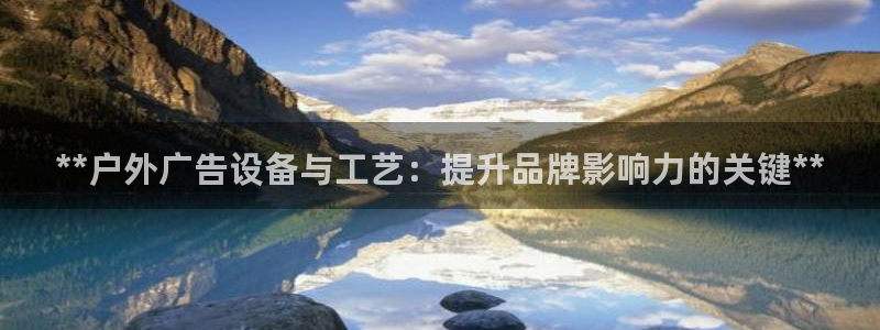 杏宇平台测速链接：**户外广告设备与工艺：提升品牌影响力的关键**