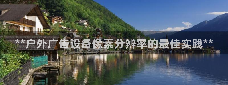 杏宇平台招商：**户外广告设备像素分辨率的最佳实践**