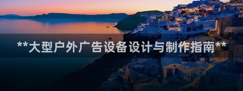 杏宇平台招商怎么样：**大型户外广告设备设计与制作指南**