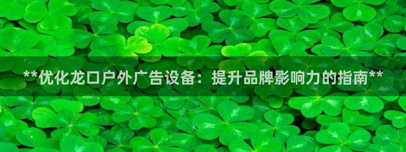 杏宇官方平台官网：**优化龙口户外广告设备：提升品牌影响力的指南**