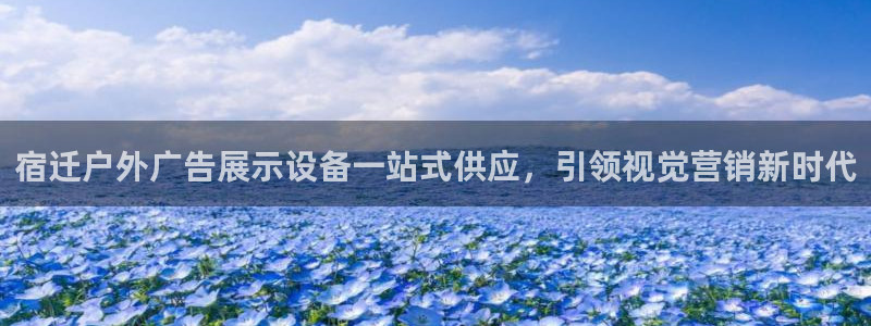 杏宇平台总代理是谁：宿迁户外广告展示设备一站式供应，引领视觉营销新时代