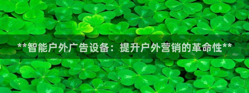 杏宇平台代理怎么赚钱的：**智能户外广告设备：提升户外营销的革命性**