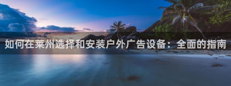 杏宇平台代理怎么样啊：如何在莱州选择和安装户外广告设备：全面的指南