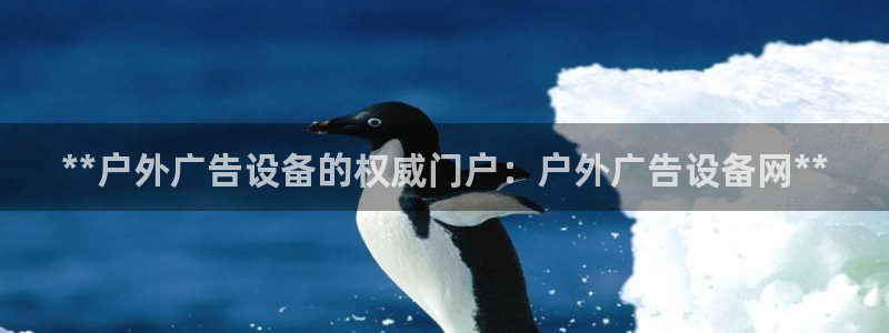 杏宇平台代理多少钱一个月：**户外广告设备的权威门户：户外广告设备网**