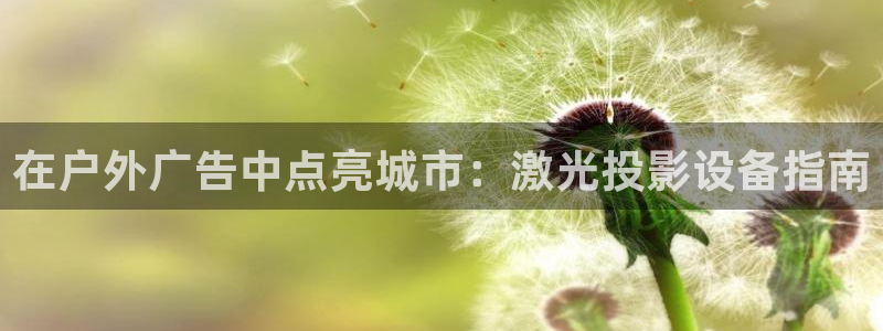 杏宇平台登录步骤图：在户外广告中点亮城市：激光投影设备指南
