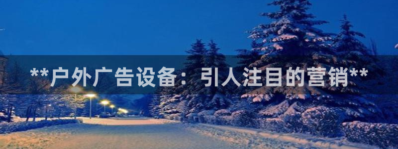 杏宇官方平台官网：**户外广告设备：引人注目的营销**