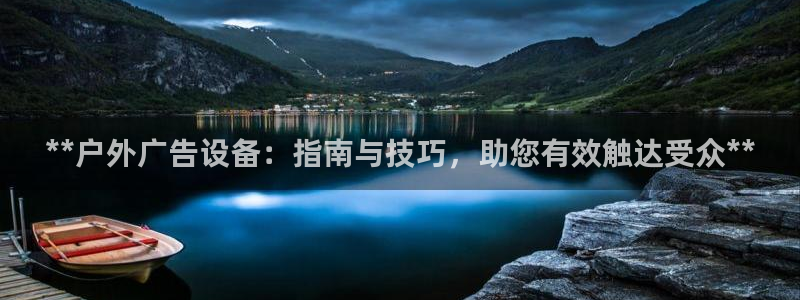 杏宇平台是什么：**户外广告设备：指南与技巧，助您有效触达受众**