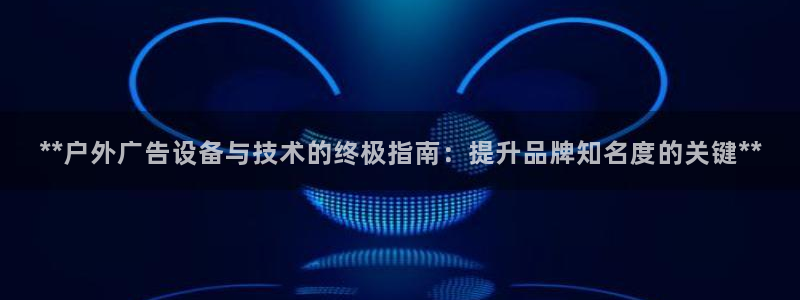 杏宇平台招商电话号码：**户外广告设备与技术的终极指南：提升品牌知名度的关键**