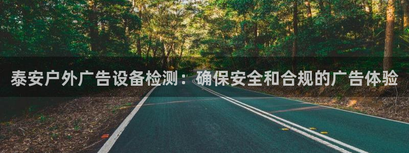 杏宇平台测速链接：泰安户外广告设备检测：确保安全和合规的广告体验