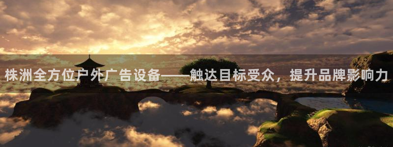 杏宇平台代理怎么样：株洲全方位户外广告设备——触达目标受众，提升品牌影响力