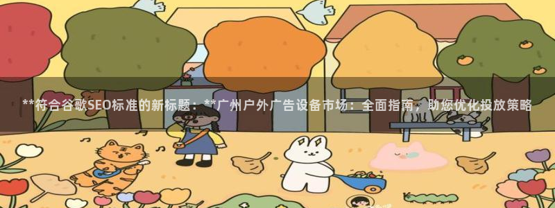 杏宇官方平台官网下载：**符合谷歌SEO标准的新标题：**广州户外广告设备市场：全面指南，助您优化投放策略