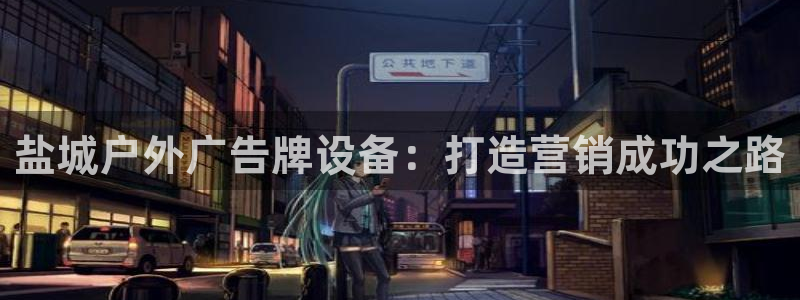 杏宇平台代理怎么样赚钱：盐城户外广告牌设备：打造营销成功之路