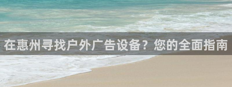 杏宇平台代理怎么样赚钱：在惠州寻找户外广告设备？您的全面指南