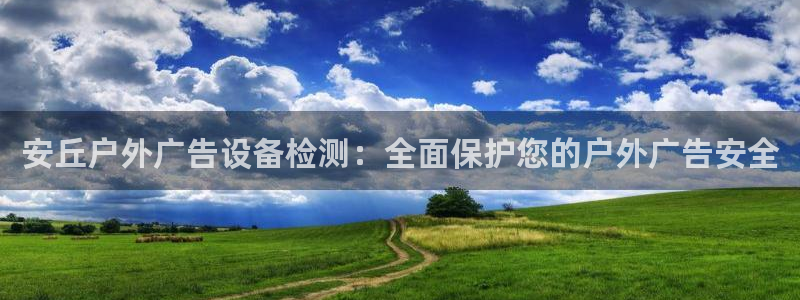 杏宇平台主管：安丘户外广告设备检测：全面保护您的户外广告安全