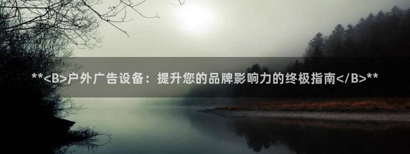 杏宇平台总代理是谁：**<B>户外广告设备：提升您的品牌影响力的终极指南</B>**