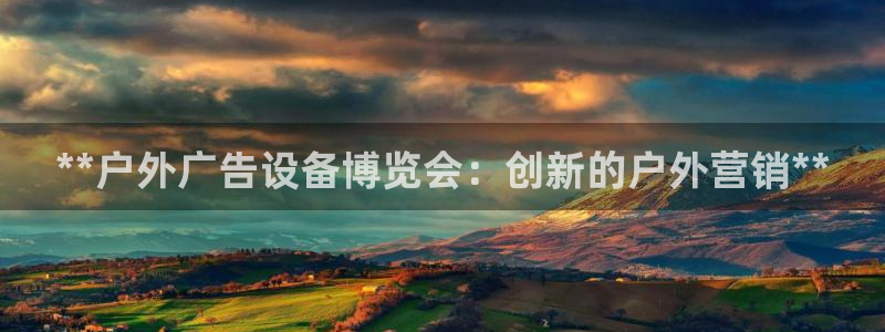 杏宇平台招商：**户外广告设备博览会：创新的户外营销**