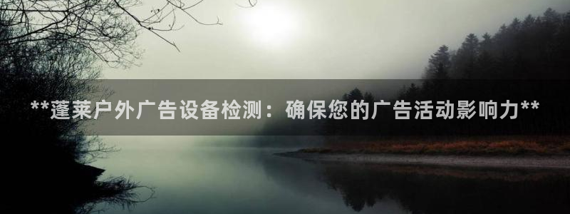 杏宇平台代理怎么样赚钱：**蓬莱户外广告设备检测：确保您的广告活动影响力**