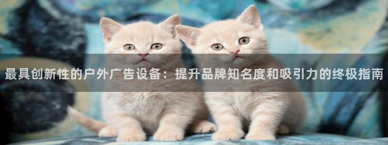 杏宇平台登录方法：最具创新性的户外广告设备：提升品牌知名度和吸引力的终极指南