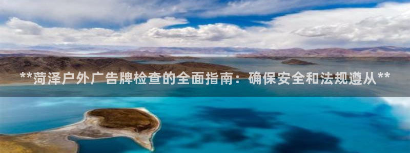 杏宇平台主管：**菏泽户外广告牌检查的全面指南：确保安全和法规遵从**
