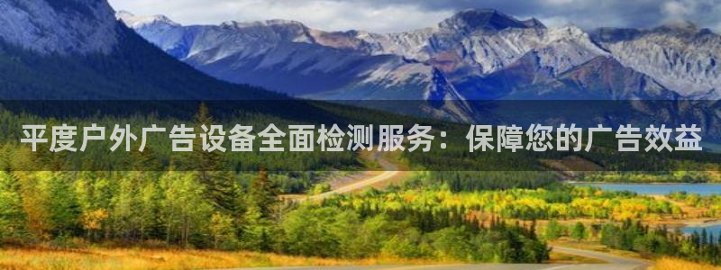 杏宇代理注册：平度户外广告设备全面检测服务：保障您的广告效益
