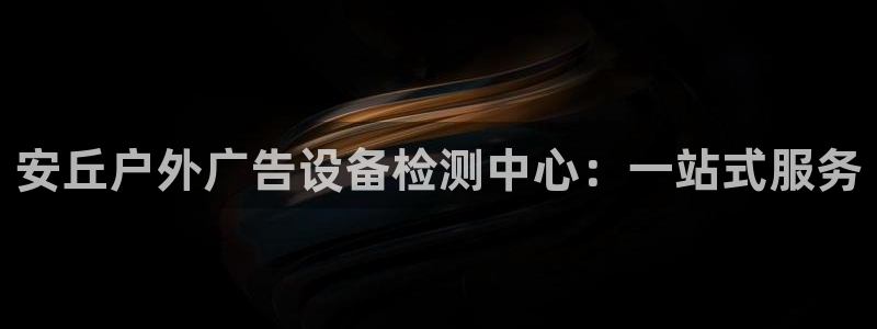 杏宇平台代理怎么样啊：安丘户外广告设备检测中心：一站式服务