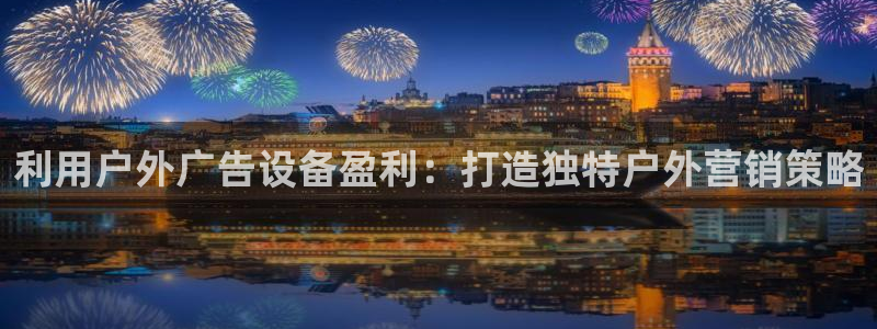 杏宇官方平台官网下载：利用户外广告设备盈利：打造独特户外营销策略